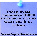 Trabajo Bogotá Cundinamarca TÉCNICO TECNÓLOGO EN SISTEMAS &8211; BOGOTÁ D.C Sistemas