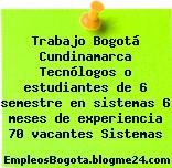 Trabajo Bogotá Cundinamarca Tecnólogos o estudiantes de 6 semestre en sistemas 6 meses de experiencia 70 vacantes Sistemas