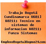 Trabajo Bogotá Cundinamarca U681] &8211; Tecnico en sistemas de informacion &8211; Funza Sistemas