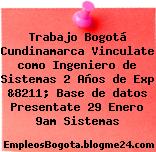 Trabajo Bogotá Cundinamarca Vinculate como Ingeniero de Sistemas 2 Años de Exp &8211; Base de datos Presentate 29 Enero 9am Sistemas