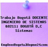 Trabajo Bogotá DOCENTE INGENIERO DE SISTEMAS &8211; BOGOTÁ D.C Sistemas