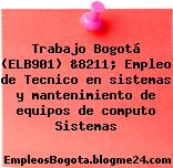 Trabajo Bogotá (ELB901) &8211; Empleo de Tecnico en sistemas y mantenimiento de equipos de computo Sistemas