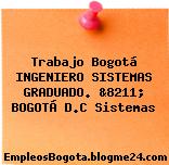 Trabajo Bogotá INGENIERO SISTEMAS GRADUADO. &8211; BOGOTÁ D.C Sistemas