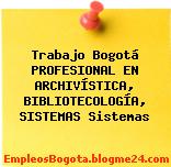 Trabajo Bogotá PROFESIONAL EN ARCHIVÍSTICA, BIBLIOTECOLOGÍA, SISTEMAS Sistemas