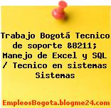 Trabajo Bogotá Tecnico de soporte &8211; Manejo de Excel y SQL / Tecnico en sistemas Sistemas