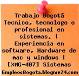 Trabajo Bogotá Tecnico, tecnologo o profesional en sistemas. | Experiencia en software, Hardware de mac y windows | [XMG-407] Sistemas