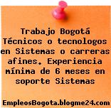 Trabajo Bogotá Técnicos o tecnologos en Sistemas o carreras afines. Experiencia mínima de 6 meses en soporte Sistemas