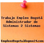 Trabajo Empleo Bogotá Administrador de Sistemas 2 Sistemas