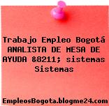 Trabajo Empleo Bogotá ANALISTA DE MESA DE AYUDA &8211; sistemas Sistemas