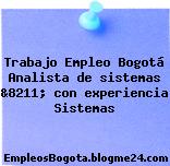Trabajo Empleo Bogotá Analista de sistemas &8211; con experiencia Sistemas
