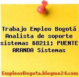 Trabajo Empleo Bogotá Analista de soporte sistemas &8211; PUENTE ARANDA Sistemas
