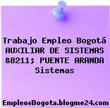 Trabajo Empleo Bogotá AUXILIAR DE SISTEMAS &8211; PUENTE ARANDA Sistemas
