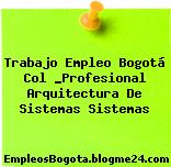 Trabajo Empleo Bogotá Col _Profesional Arquitectura De Sistemas Sistemas