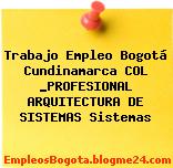 Trabajo Empleo Bogotá Cundinamarca COL _PROFESIONAL ARQUITECTURA DE SISTEMAS Sistemas