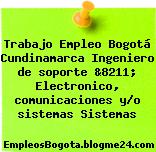 Trabajo Empleo Bogotá Cundinamarca Ingeniero de soporte &8211; Electronico, comunicaciones y/o sistemas Sistemas