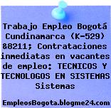 Trabajo Empleo Bogotá Cundinamarca (K-529) &8211; Contrataciones inmediatas en vacantes de empleo: TECNICOS Y TECNOLOGOS EN SISTEMAS Sistemas