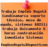 Trabajo Empleo Bogotá Cundinamarca soporte técnico, mesa de ayuda. sistemas &8211; trabaja únicamente 6 horas contratación inmediata Sistemas