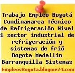 Trabajo Empleo Bogotá Cundinamarca Técnico de Refrigeración Nivel 1 sector industrial de refrigeración y sistemas de frió Bogota Medellin Barranquilla Sistemas