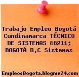 Trabajo Empleo Bogotá Cundinamarca TÉCNICO DE SISTEMAS &8211; BOGOTÁ D.C Sistemas