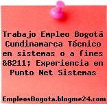 Trabajo Empleo Bogotá Cundinamarca Técnico en sistemas o a fines &8211; Experiencia en Punto Net Sistemas