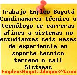 Trabajo Empleo Bogotá Cundinamarca técnico o tecnólogo de carreras afines a sistemas no estudiantes seis meses de experiencia en soporte tecnico terreno o call Sistemas