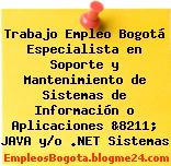 Trabajo Empleo Bogotá Especialista en Soporte y Mantenimiento de Sistemas de Información o Aplicaciones &8211; JAVA y/o .NET Sistemas