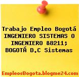Trabajo Empleo Bogotá INGENIERO SISTEMAS O INGENIERO &8211; BOGOTÁ D.C Sistemas