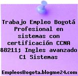 Trabajo Empleo Bogotá Profesional en sistemas con certificación CCNA &8211; Ingles avanzado C1 Sistemas