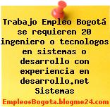 Trabajo Empleo Bogotá se requieren 20 ingeniero o tecnologos en sistemas o desarrollo con experiencia en desarrollo.net Sistemas