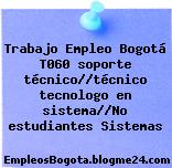 Trabajo Empleo Bogotá T060 soporte técnico//técnico tecnologo en sistema//No estudiantes Sistemas