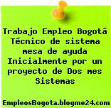 Trabajo Empleo Bogotá Técnico de sistema mesa de ayuda Inicialmente por un proyecto de Dos mes Sistemas