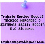 Trabajo Empleo Bogotá TÉCNICO MERCADEO O SISTEMAS &8211; BOGOTÁ D.C Sistemas