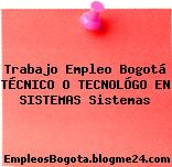 Trabajo Empleo Bogotá TÉCNICO O TECNOLÓGO EN SISTEMAS Sistemas