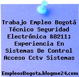 Trabajo Empleo Bogotá Técnico Seguridad Electrónica &8211; Experiencia En Sistemas De Control Acceso Cctv Sistemas