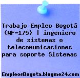 Trabajo Empleo Bogotá (WF-175) | ingeniero de sistemas o telecomunicaciones para soporte Sistemas