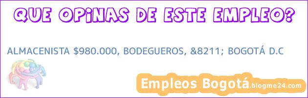 ALMACENISTA $980.000, BODEGUEROS, &8211; BOGOTÁ D.C