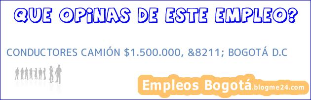 CONDUCTORES CAMIÓN $1.500.000, &8211; BOGOTÁ D.C