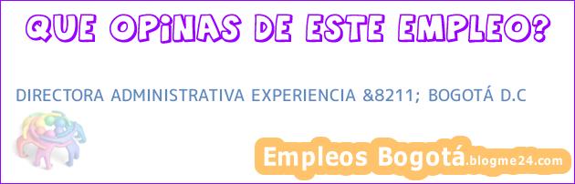 DIRECTORA ADMINISTRATIVA EXPERIENCIA &8211; BOGOTÁ D.C