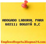 ABOGADO LABORAL PARA &8211; BOGOTÁ D.C