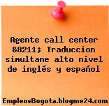 Agente call center &8211; Traduccion simultane alto nivel de inglés y español