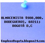 ALMACENISTA $980.000, BODEGUEROS, &8211; BOGOTÁ D.C