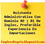 Asistente Administrativa Con Dominio A2 : B1 De Ingles, Preferible Experiencia En Importaciones