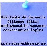 Asistente de Gerencia Bilingue &8211; Indispensable mantener conversacion ingles