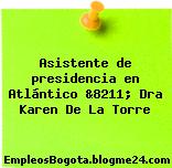 Asistente de presidencia en Atlántico &8211; Dra Karen De La Torre