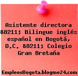 Asistente directora &8211; Bilingue inglés español en Bogotá, D.C. &8211; Colegio Gran Bretaña