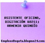ASISTENTE OFICINA, DIGITACIÓN &8211; ARMENIA QUINDÍO