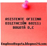 ASISTENTE OFICINA, DIGITACION, &8211; BOGOTÁ D.C
