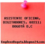 ASISTENTE OFICINA, DIGITADORES, &8211; BOGOTÁ D.C
