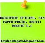 ASISTENTE OFICINA, SIN EXPERIENCIA, &8211; BOGOTÁ D.C