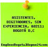 ASISTENTES, DIGITADORES, SIN EXPERIENCIA, &8211; BOGOTÁ D.C
